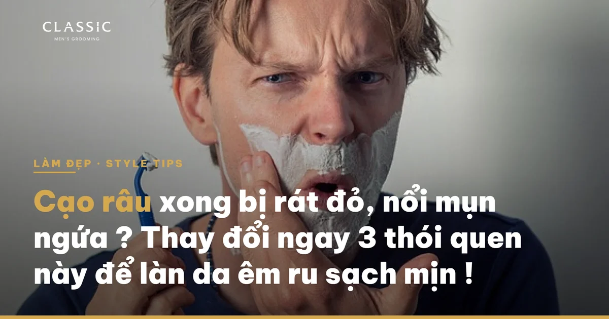 Cạo râu xong bị rát đỏ, nổi mụn ngứa? Thay đổi ngay 3 thói quen này để làn da êm ru sạch mịn! - Hướng dẫn cách sử dụng